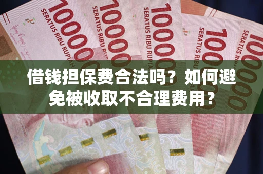 北京借钱担保费合法吗？如何避免被收取不合理费用？