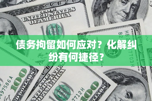 北京债务拘留如何应对？化解纠纷有何捷径？