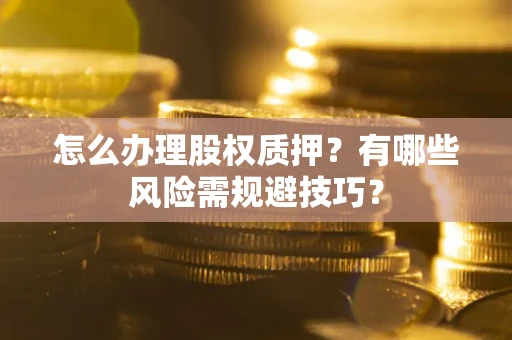北京怎么办理股权质押？有哪些风险需规避技巧？
