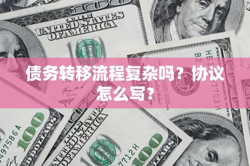 北京债务转移流程复杂吗？协议怎么写？