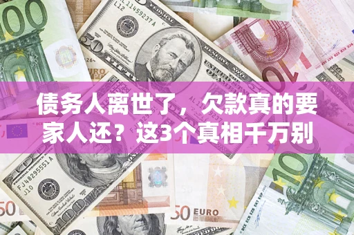 北京债务人离世了，欠款真的要家人还？这3个真相千万别弄错