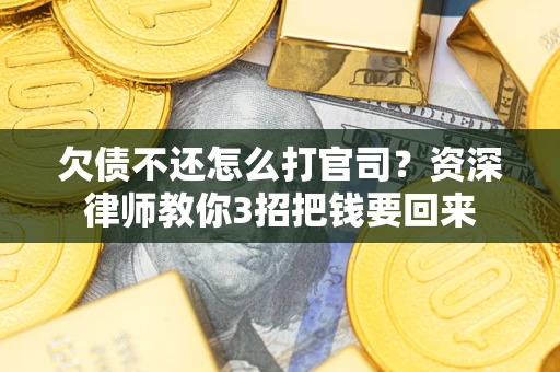 北京欠债不还怎么打官司？资深律师教你3招把钱要回来