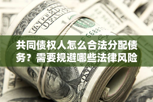 北京共同债权人怎么合法分配债务？需要规避哪些法律风险？
