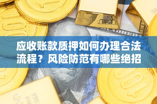 北京应收账款质押如何办理合法流程？风险防范有哪些绝招？