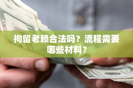 北京拘留老赖合法吗？流程需要哪些材料？