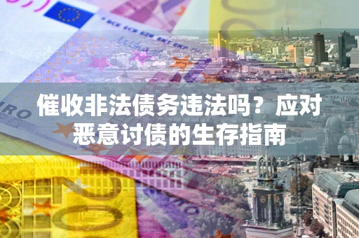 北京催收非法债务违法吗？应对恶意讨债的生存指南