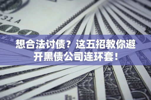 北京想合法讨债？这五招教你避开黑债公司连环套！