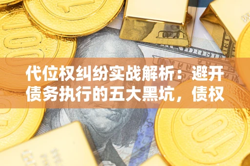 北京代位权纠纷实战解析：避开债务执行的五大黑坑，债权人必看指南