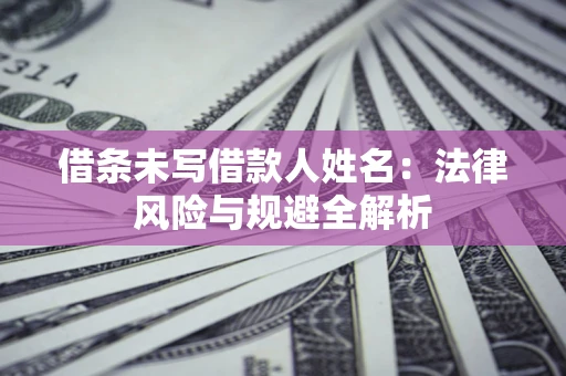 北京借条未写借款人姓名：法律风险与规避全解析