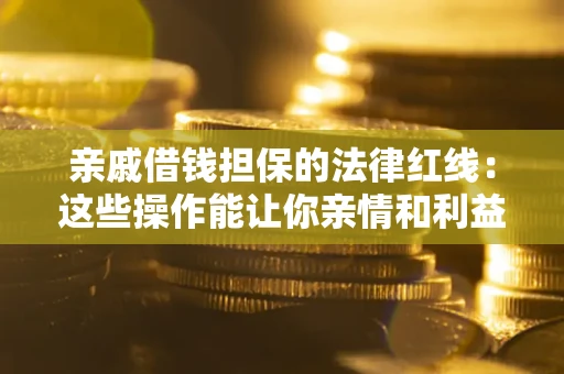 北京亲戚借钱担保的法律红线：这些操作能让你亲情和利益两不误