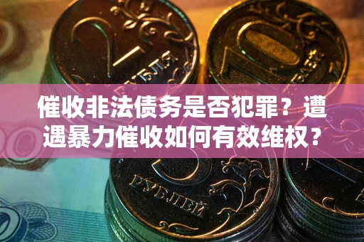 北京催收非法债务是否犯罪？遭遇暴力催收如何有效维权？