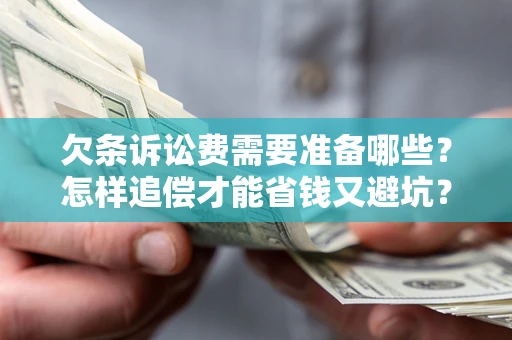 北京欠条诉讼费需要准备哪些？怎样追偿才能省钱又避坑？