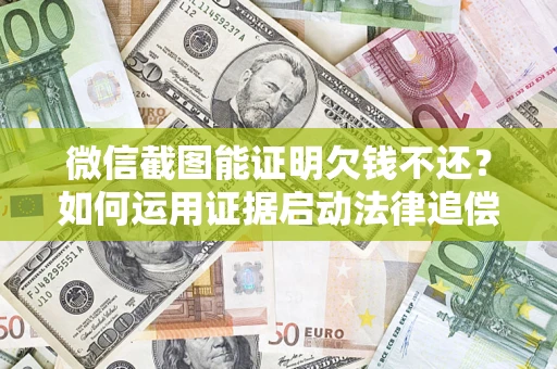 北京微信截图能证明欠钱不还？如何运用证据启动法律追偿程序？