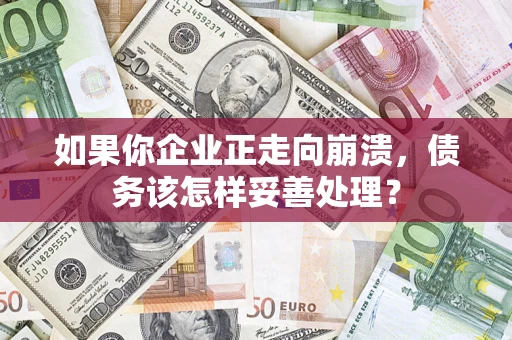 北京如果你企业正走向崩溃，债务该怎样妥善处理？