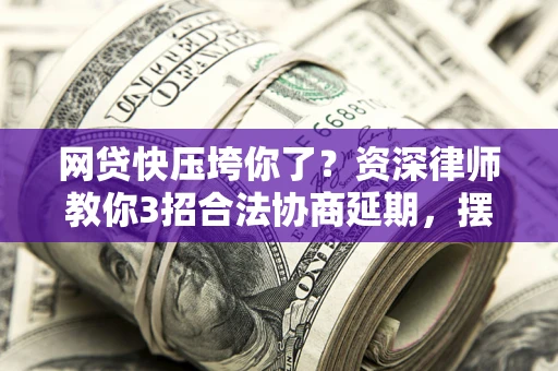 北京网贷快压垮你了？资深律师教你3招合法协商延期，摆脱暴力催收！