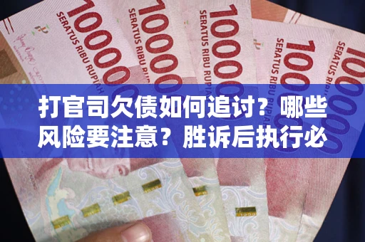 北京打官司欠债如何追讨？哪些风险要注意？胜诉后执行必看！