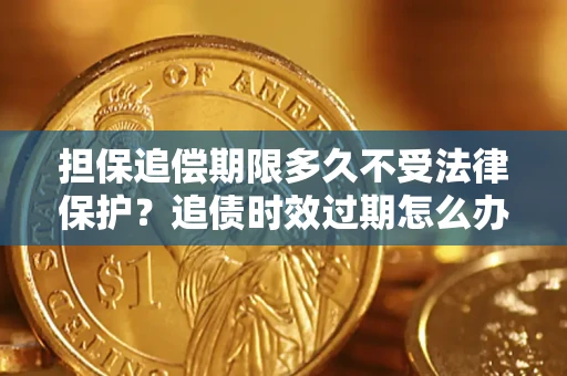 北京担保追偿期限多久不受法律保护？追债时效过期怎么办？