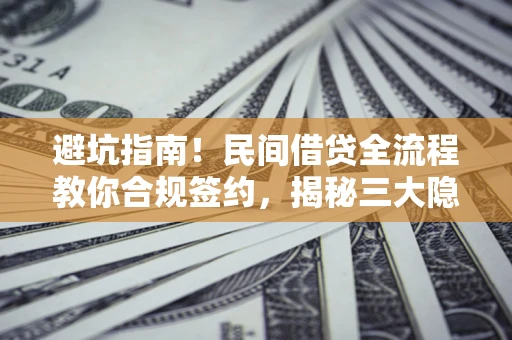 北京避坑指南！民间借贷全流程教你合规签约，揭秘三大隐形陷阱