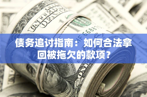 北京债务追讨指南：如何合法拿回被拖欠的款项？