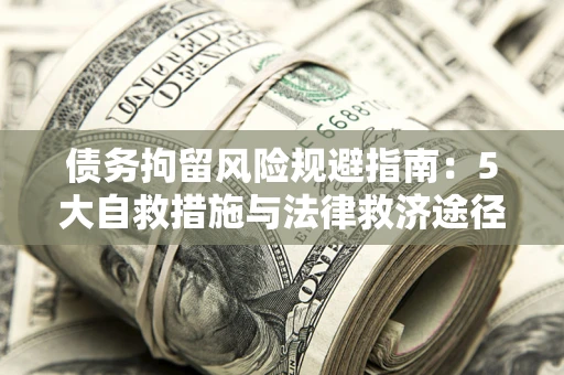 北京债务拘留风险规避指南：5大自救措施与法律救济途径