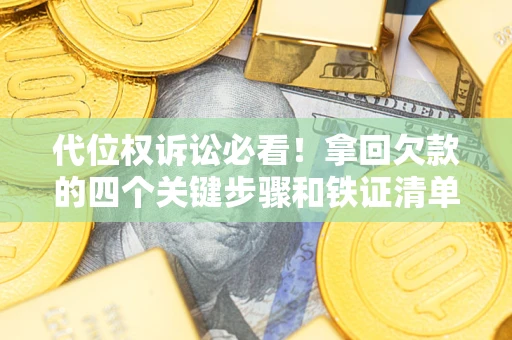 北京代位权诉讼必看!拿回欠款的四个关键步骤和铁证清单 北京代位权诉讼必看!拿回欠款的四个关键步骤和铁证清单