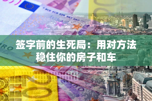北京签字前的生死局：用对方法稳住你的房子和车