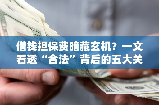 北京借钱担保费暗藏玄机？一文看透“合法”背后的五大关键陷阱