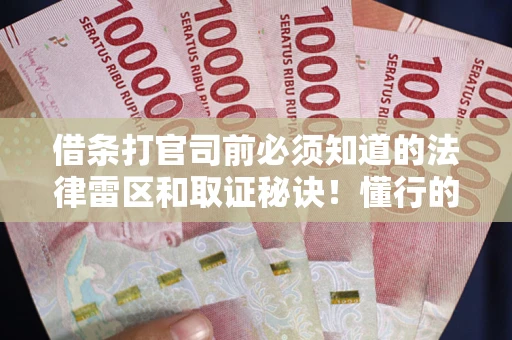 北京借条打官司前必须知道的法律雷区和取证秘诀！懂行的人已经留好这些证据