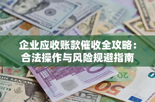 北京企业应收账款催收全攻略：合法操作与风险规避指南