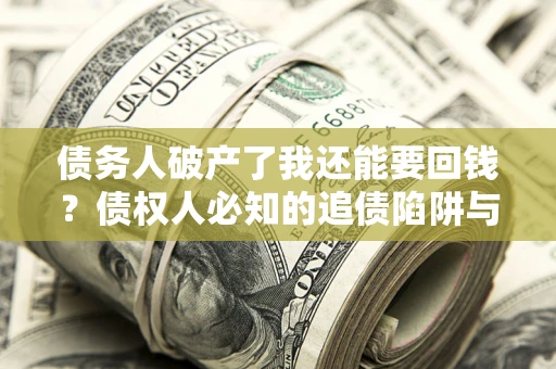 北京债务人破产了我还能要回钱？债权人必知的追债陷阱与破局之道
