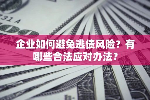 北京企业如何避免逃债风险？有哪些合法应对办法？