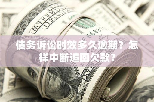 北京债务诉讼时效多久逾期？怎样中断追回欠款？