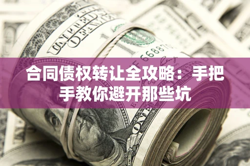 北京合同债权转让全攻略：手把手教你避开那些坑