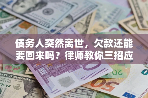 北京债务人突然离世，欠款还能要回来吗？律师教你三招应对