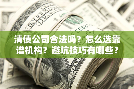 北京清债公司合法吗？怎么选靠谱机构？避坑技巧有哪些？