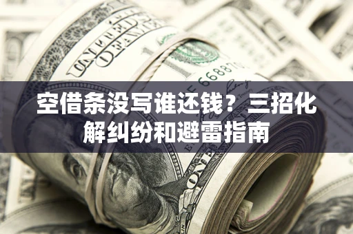 北京空借条没写谁还钱？三招化解纠纷和避雷指南