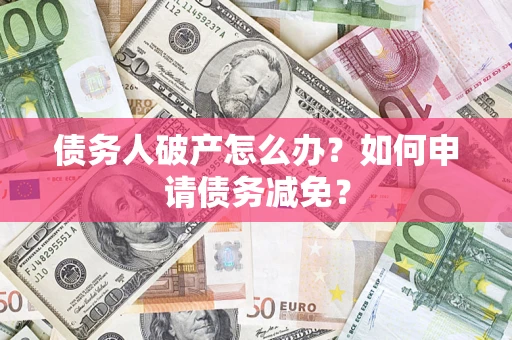 北京债务人破产怎么办？如何申请债务减免？