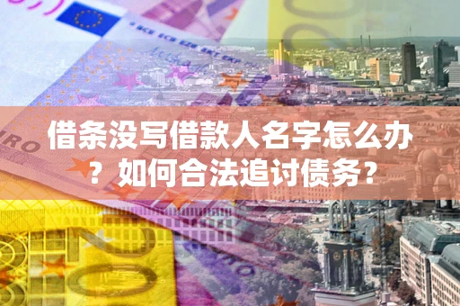 北京借条没写借款人名字怎么办？如何合法追讨债务？