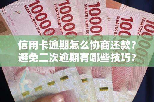 北京信用卡逾期怎么协商还款？避免二次逾期有哪些技巧？
