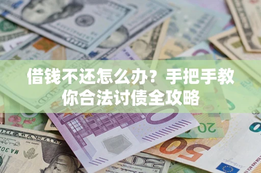 北京借钱不还怎么办？手把手教你合法讨债全攻略