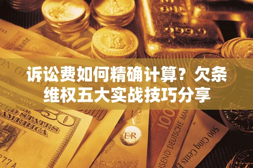 北京诉讼费如何精确计算？欠条维权五大实战技巧分享