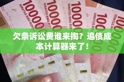 北京欠条诉讼费谁来掏？追债成本计算器来了！
