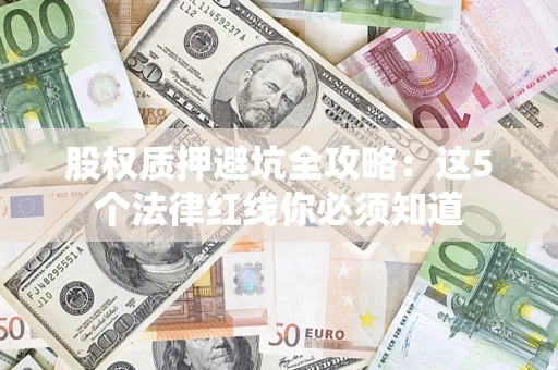 北京股权质押避坑全攻略：这5个法律红线你必须知道