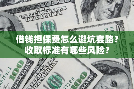 北京借钱担保费怎么避坑套路?收取标准有哪些风险? 北京借钱担保费怎么避坑套路?收取标准有哪些风险?
