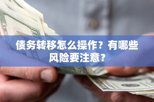 北京债务转移怎么操作？有哪些风险要注意？