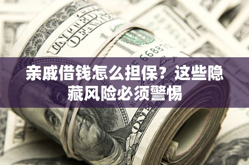 北京亲戚借钱怎么担保？这些隐藏风险必须警惕