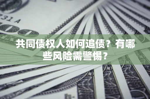 北京共同债权人如何追债？有哪些风险需警惕？