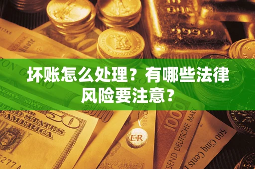 北京坏账怎么处理？有哪些法律风险要注意？