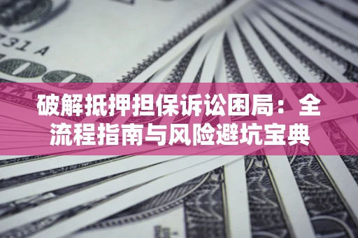 北京破解抵押担保诉讼困局：全流程指南与风险避坑宝典