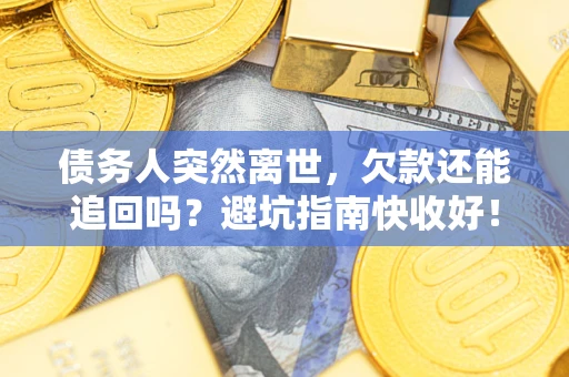 北京债务人突然离世，欠款还能追回吗？避坑指南快收好！